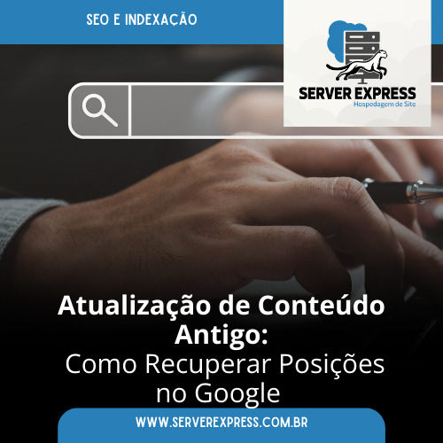 Atualização de Conteúdo Antigo: Como Recuperar Posições no Google